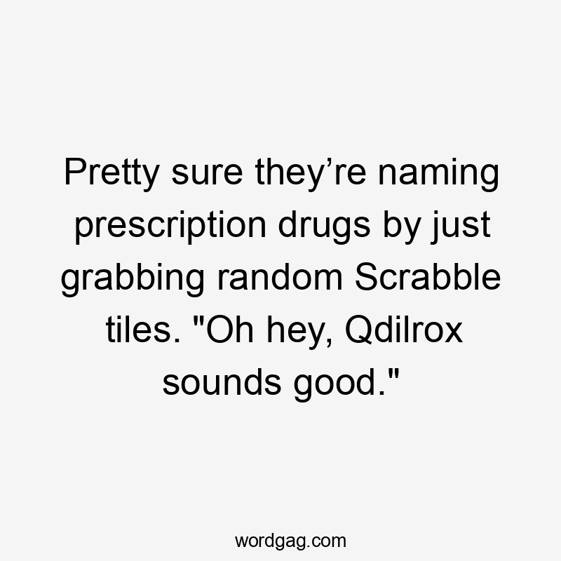 Pretty sure they’re naming prescription drugs by just grabbing random Scrabble tiles. "Oh hey, Qdilrox sounds good."