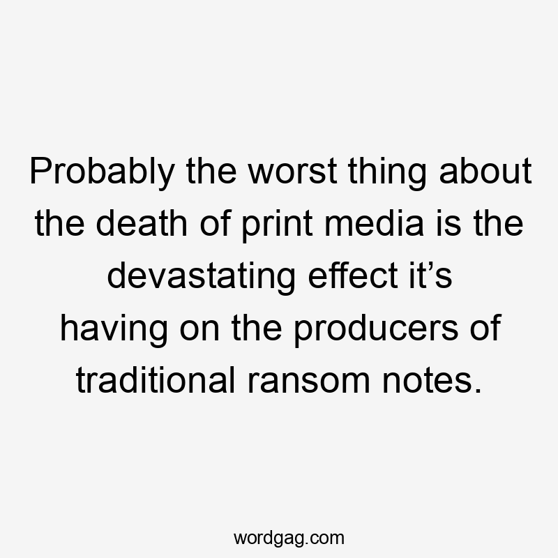 Probably the worst thing about the death of print media is the devastating effect it’s having on the producers of traditional ransom notes.