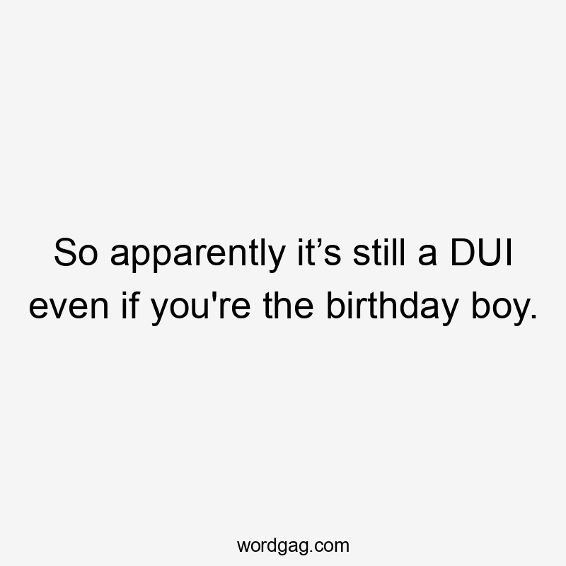 So apparently it’s still a DUI even if you're the birthday boy.