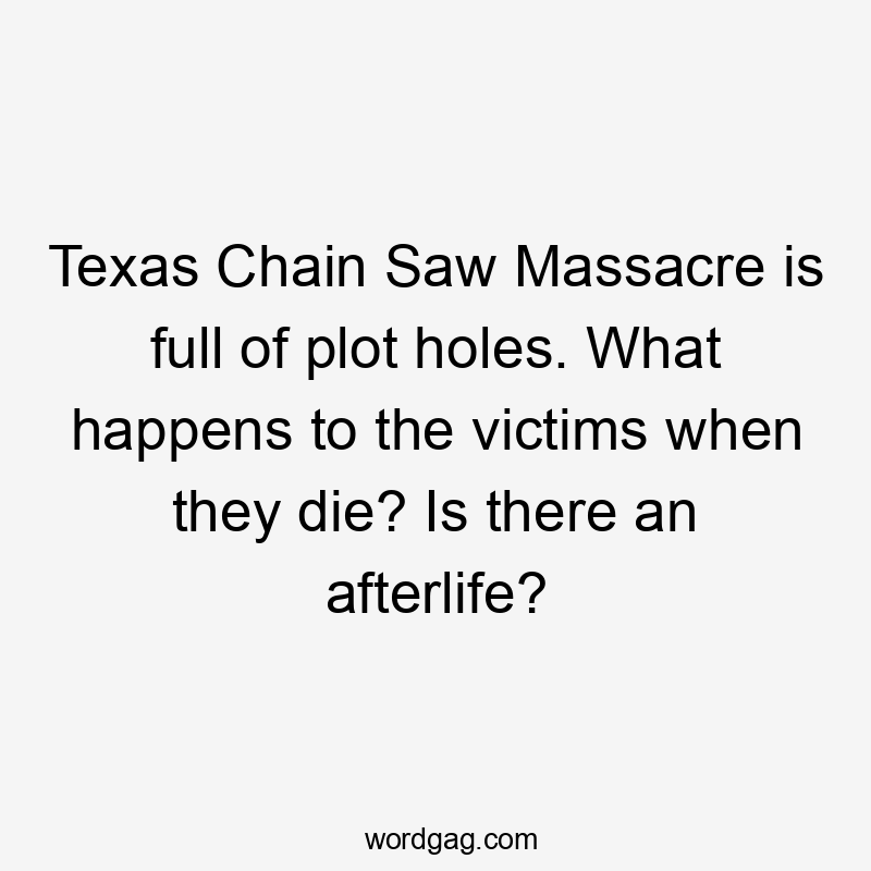 Texas Chain Saw Massacre is full of plot holes. What happens to the victims when they die? Is there an afterlife?