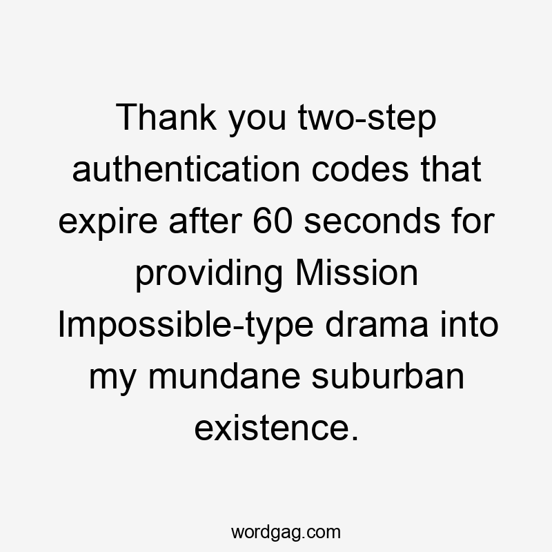 Thank you two-step authentication codes that expire after 60 seconds for providing Mission Impossible-type drama into my mundane suburban existence.