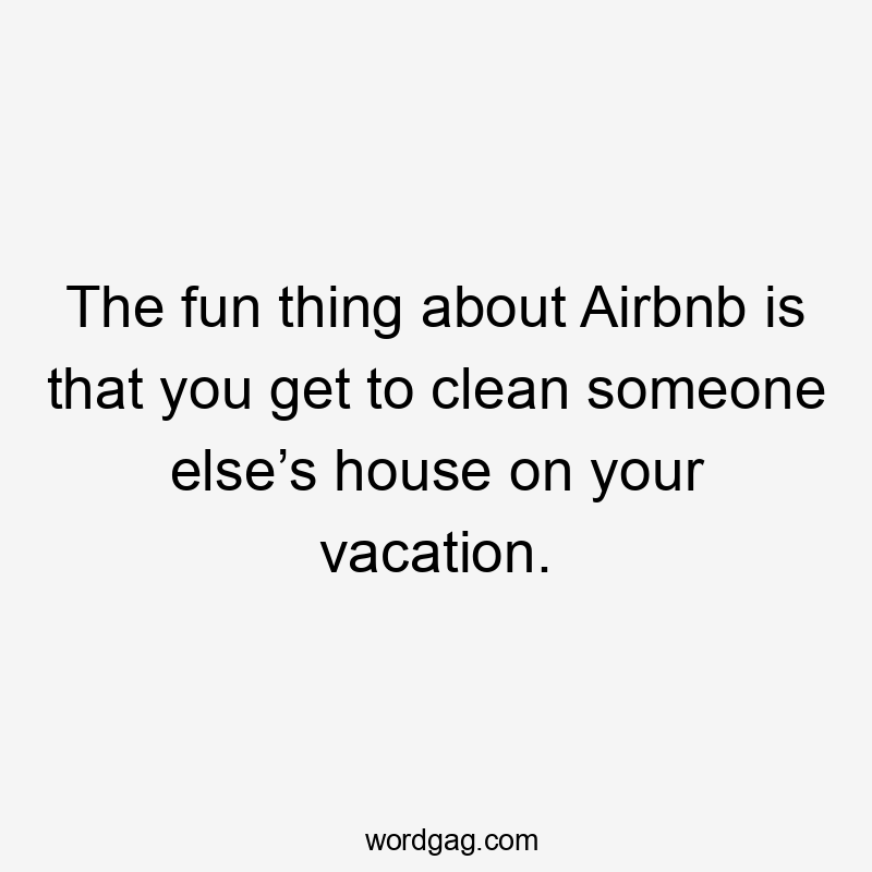 The fun thing about Airbnb is that you get to clean someone else’s house on your vacation.