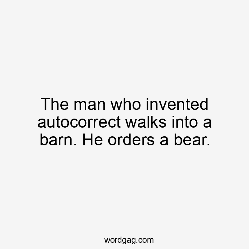 The man who invented autocorrect walks into a barn. He orders a bear.