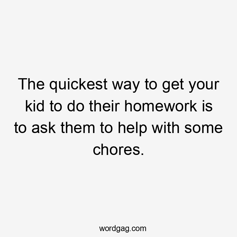 The quickest way to get your kid to do their homework is to ask them to help with some chores.