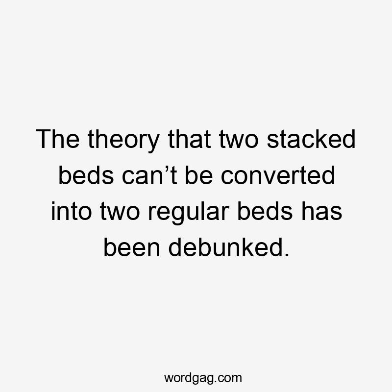 The theory that two stacked beds can’t be converted into two regular beds has been debunked.