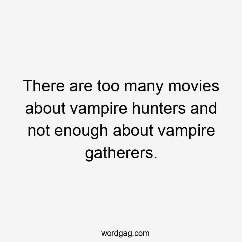 There are too many movies about vampire hunters and not enough about vampire gatherers.