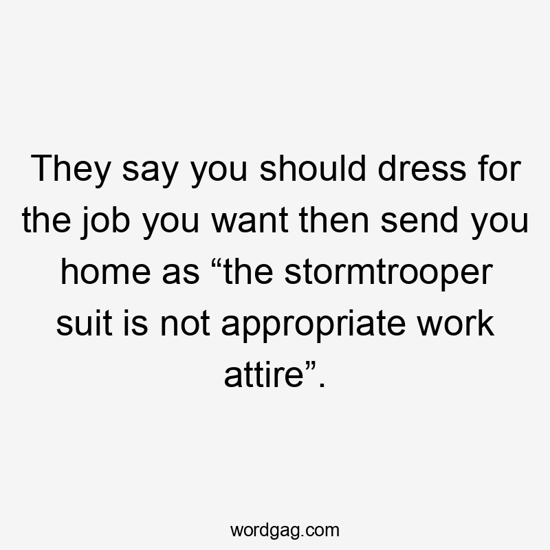 They say you should dress for the job you want then send you home as “the stormtrooper suit is not appropriate work attire”.