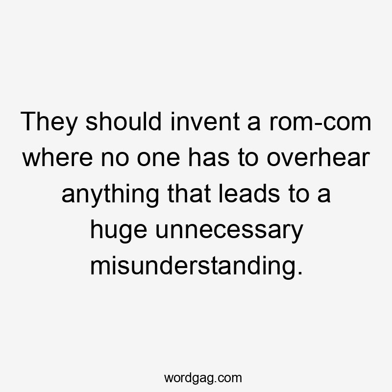 They should invent a rom-com where no one has to overhear anything that leads to a huge unnecessary misunderstanding.