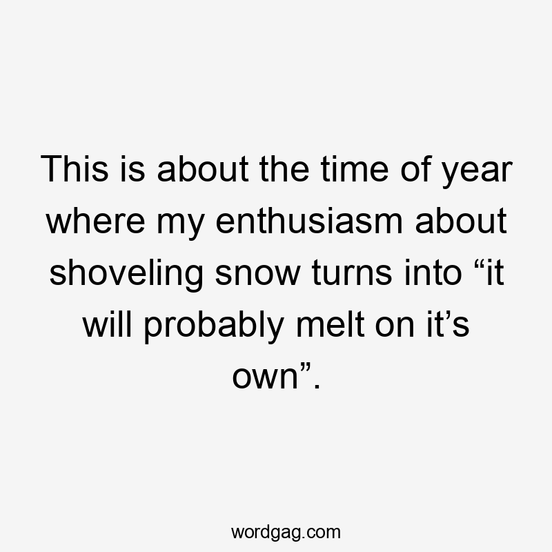 This is about the time of year where my enthusiasm about shoveling snow turns into “it will probably melt on it’s own”.