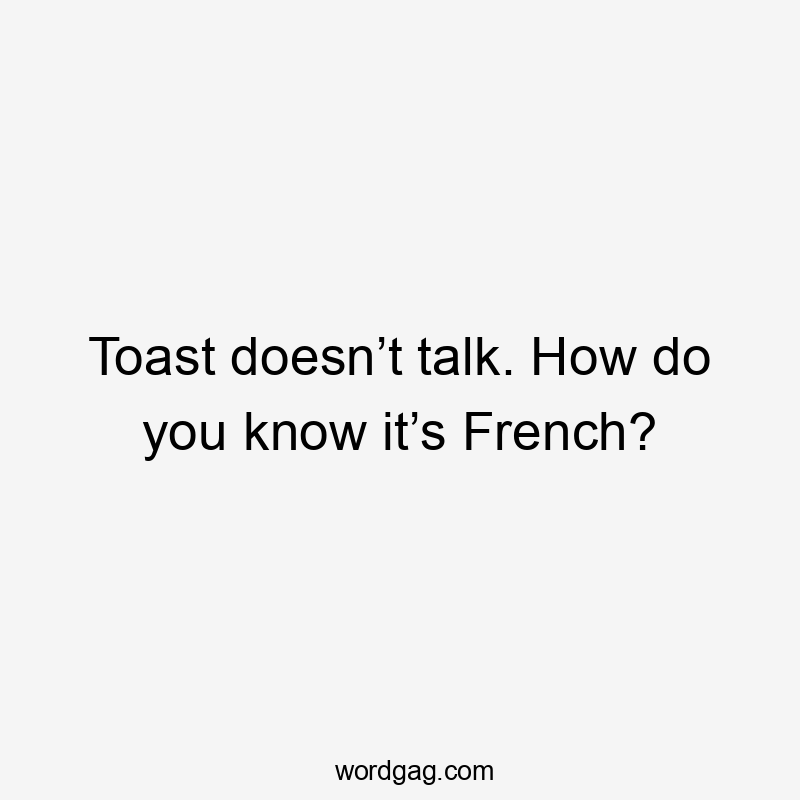 Toast doesn’t talk. How do you know it’s French?