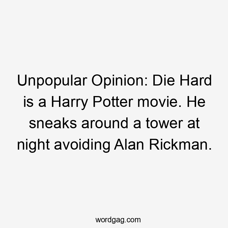 Unpopular Opinion: Die Hard is a Harry Potter movie. He sneaks around a tower at night avoiding Alan Rickman.