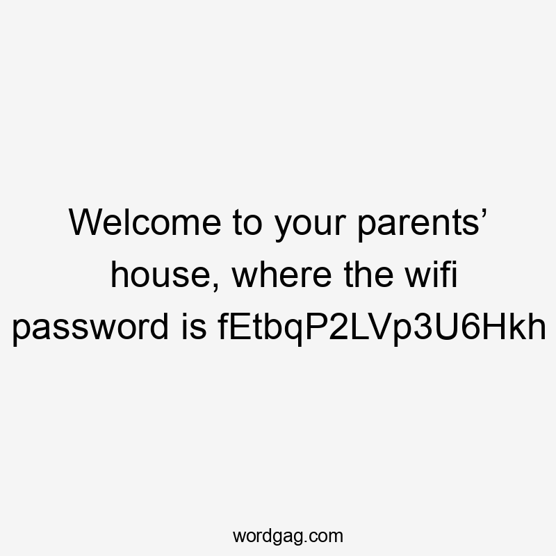 Welcome to your parents’ house, where the wifi password is fEtbqP2LVp3U6Hkh