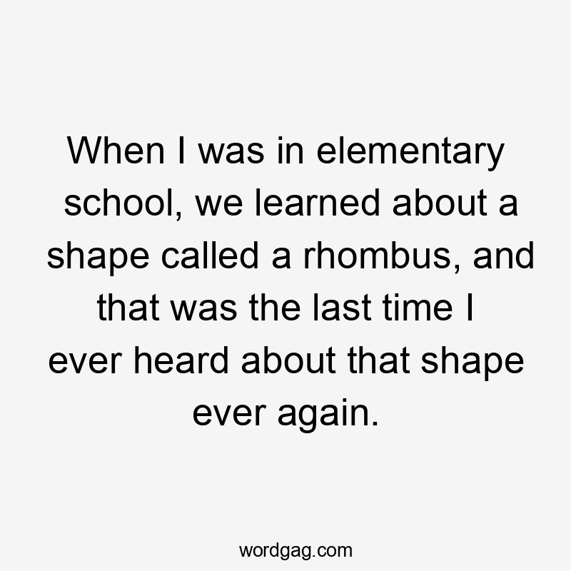 When I was in elementary school, we learned about a shape called a rhombus, and that was the last time I ever heard about that shape ever again.