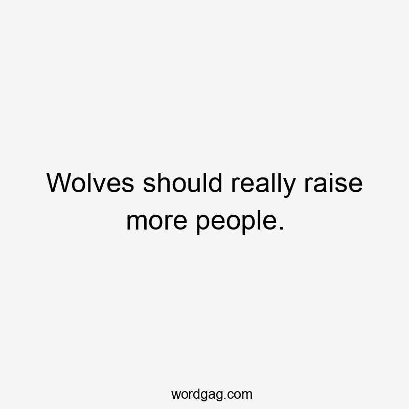 Wolves should really raise more people.