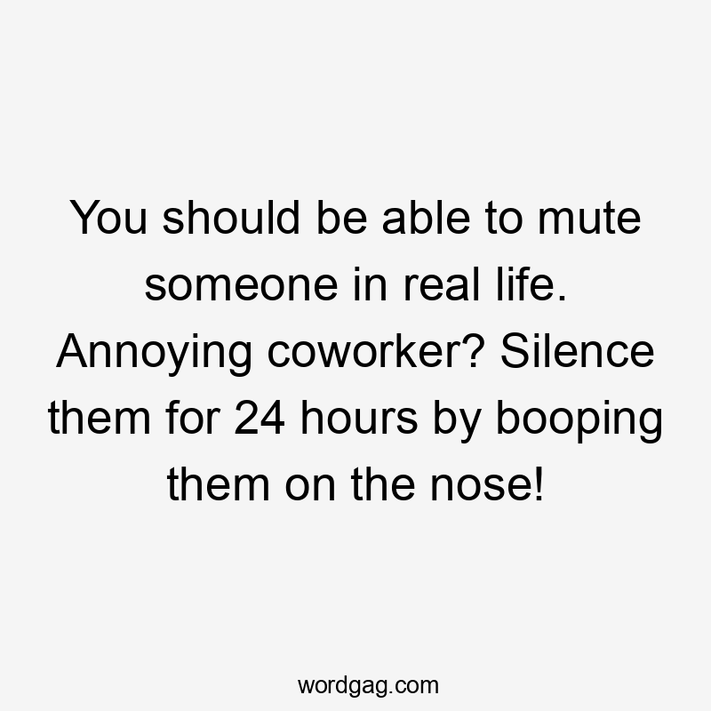 You should be able to mute someone in real life. Annoying coworker? Silence them for 24 hours by booping them on the nose!