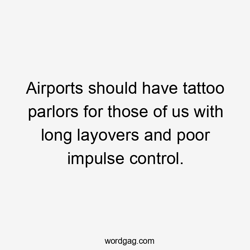 Airports should have tattoo parlors for those of us with long layovers and poor impulse control.