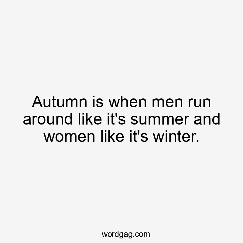 Autumn is when men run around like it's summer and women like it's winter.