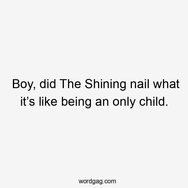 Boy, did The Shining nail what it’s like being an only child.