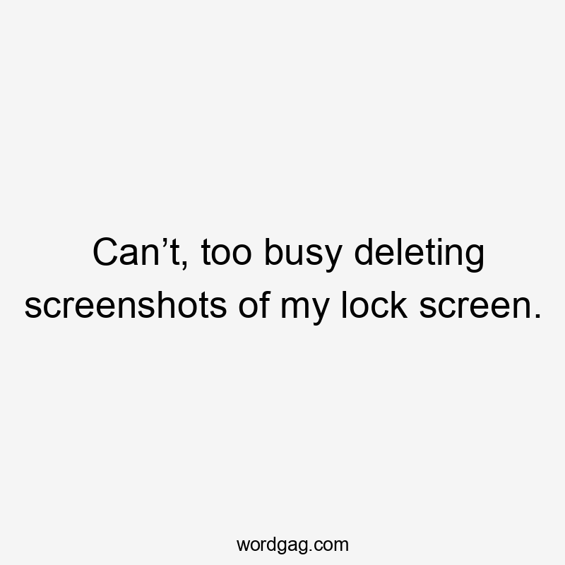 Can’t, too busy deleting screenshots of my lock screen.