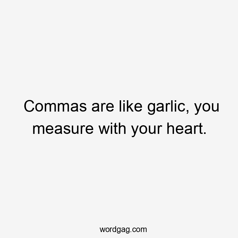 Commas are like garlic, you measure with your heart.