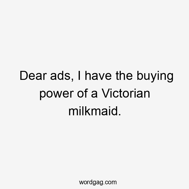 Dear ads, I have the buying power of a Victorian milkmaid.