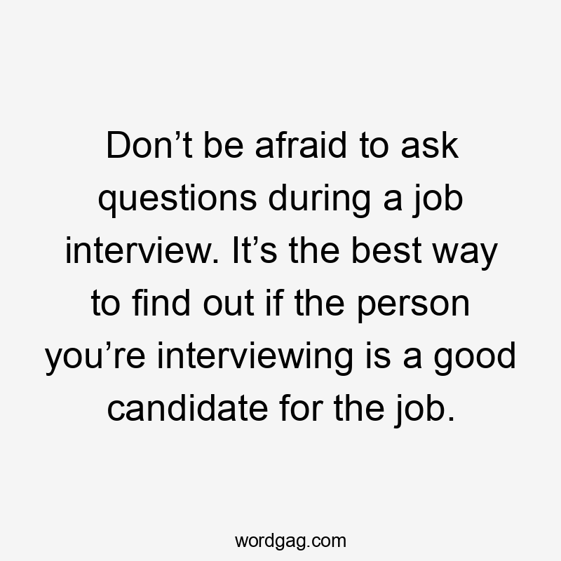 Don’t be afraid to ask questions during a job interview. It’s the best way to find out if the person you’re interviewing is a good candidate for the job.