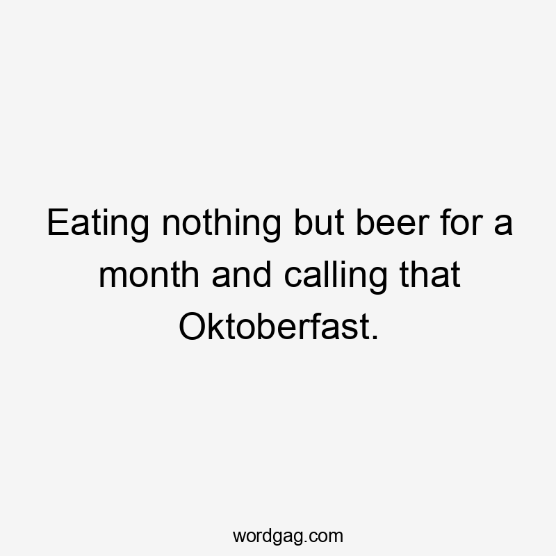 Eating nothing but beer for a month and calling that Oktoberfast.