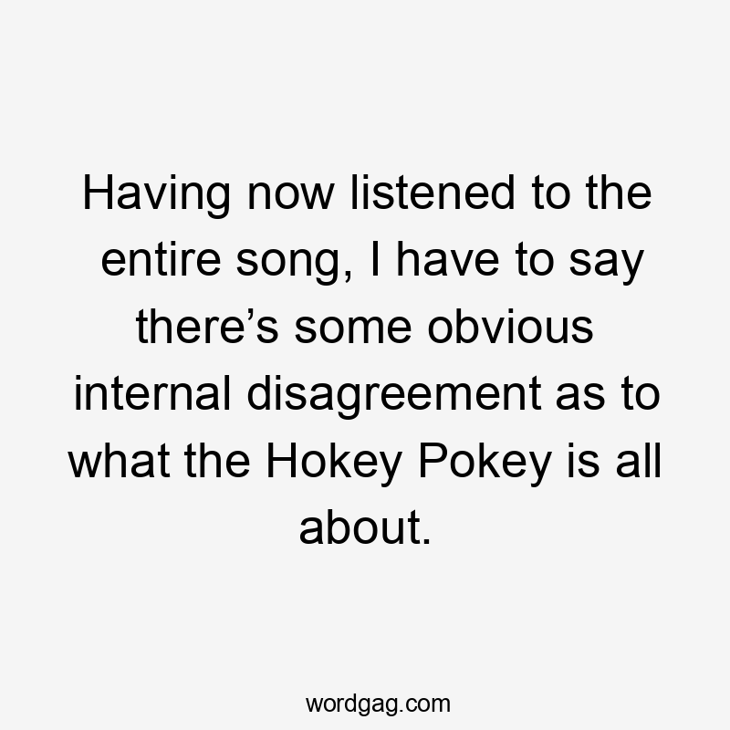 Having now listened to the entire song, I have to say there’s some obvious internal disagreement as to what the Hokey Pokey is all about.