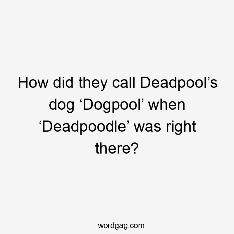 How did they call Deadpool’s dog ‘Dogpool’ when ‘Deadpoodle’ was right there?