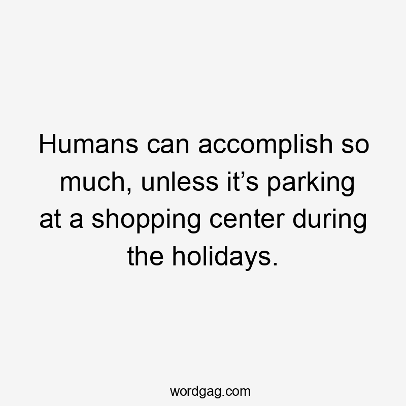 Humans can accomplish so much, unless it’s parking at a shopping center during the holidays.