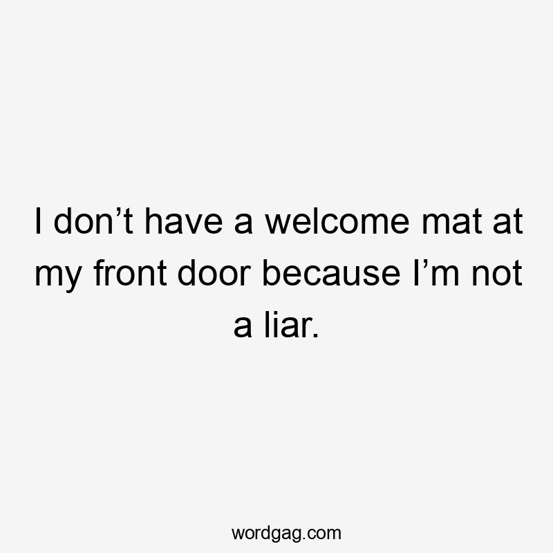 I don’t have a welcome mat at my front door because I’m not a liar.