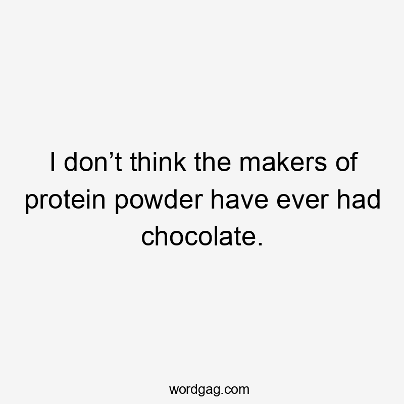 I don’t think the makers of protein powder have ever had chocolate.