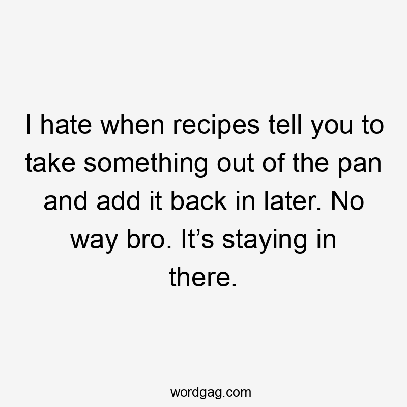 I hate when recipes tell you to take something out of the pan and add it back in later. No way bro. It’s staying in there.