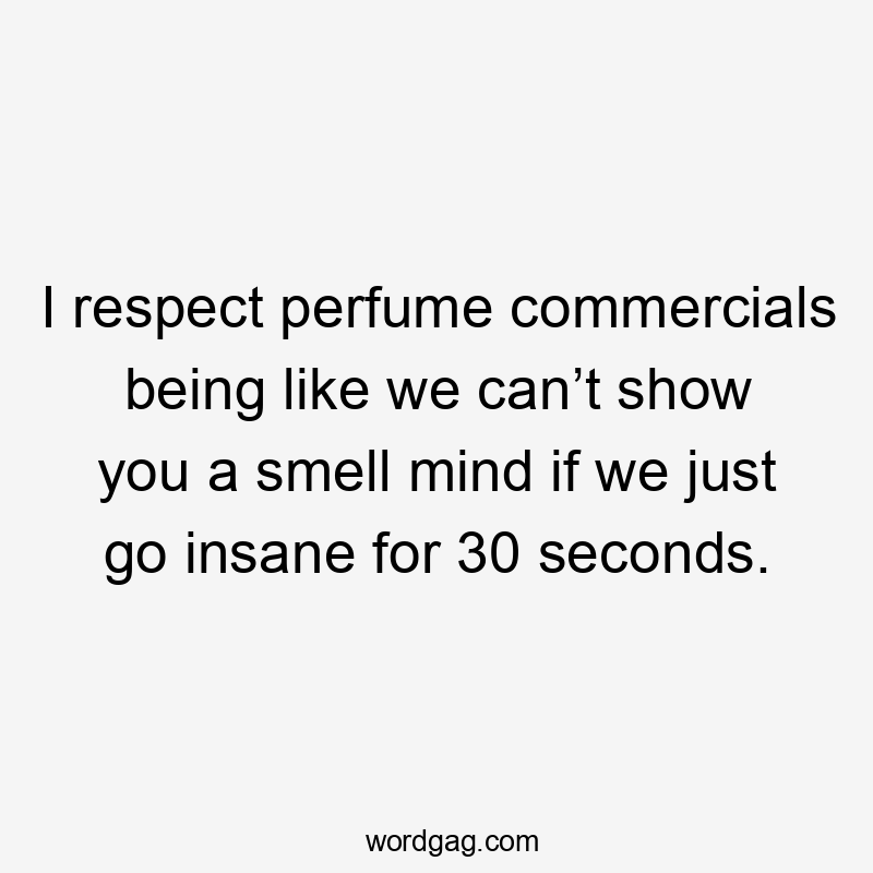 I respect perfume commercials being like we can’t show you a smell mind if we just go insane for 30 seconds.