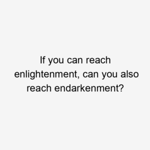 If you can reach enlightenment, can you also reach endarkenment?