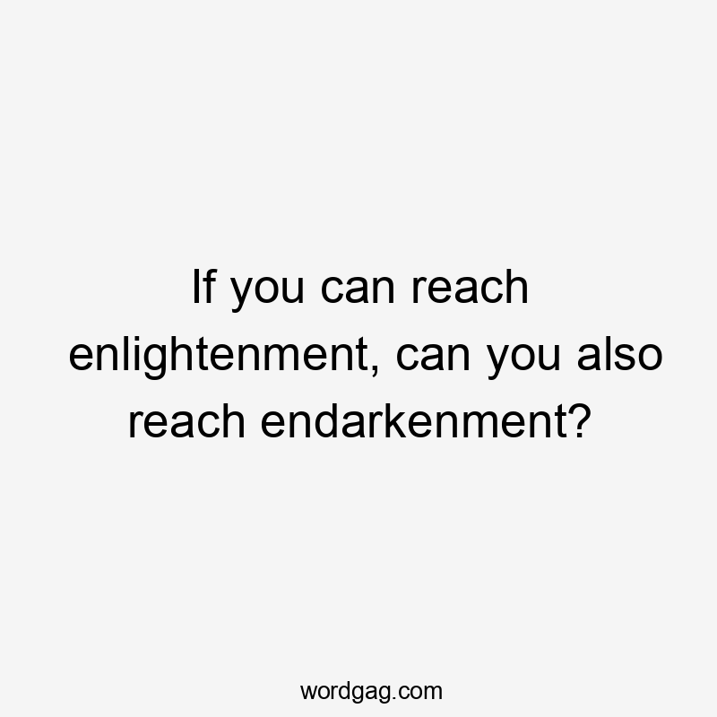 If you can reach enlightenment, can you also reach endarkenment?