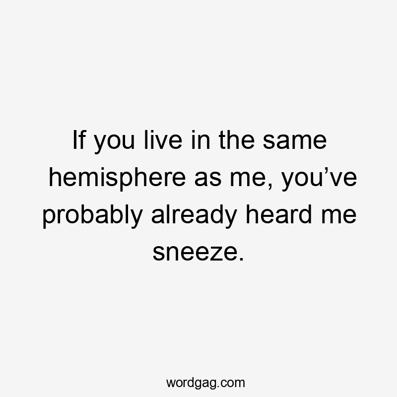 If you live in the same hemisphere as me, you’ve probably already heard me sneeze.