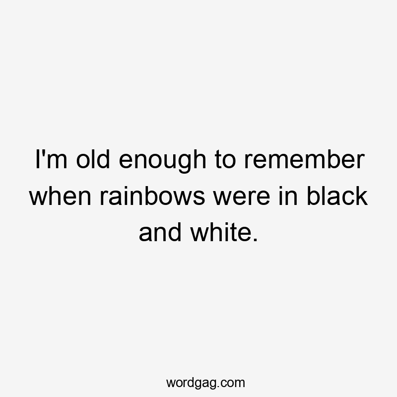 I'm old enough to remember when rainbows were in black and white.