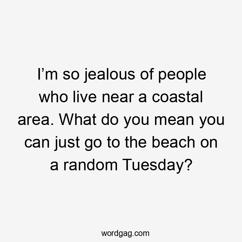 I’m so jealous of people who live near a coastal area. What do you mean you can just go to the beach on a random Tuesday?