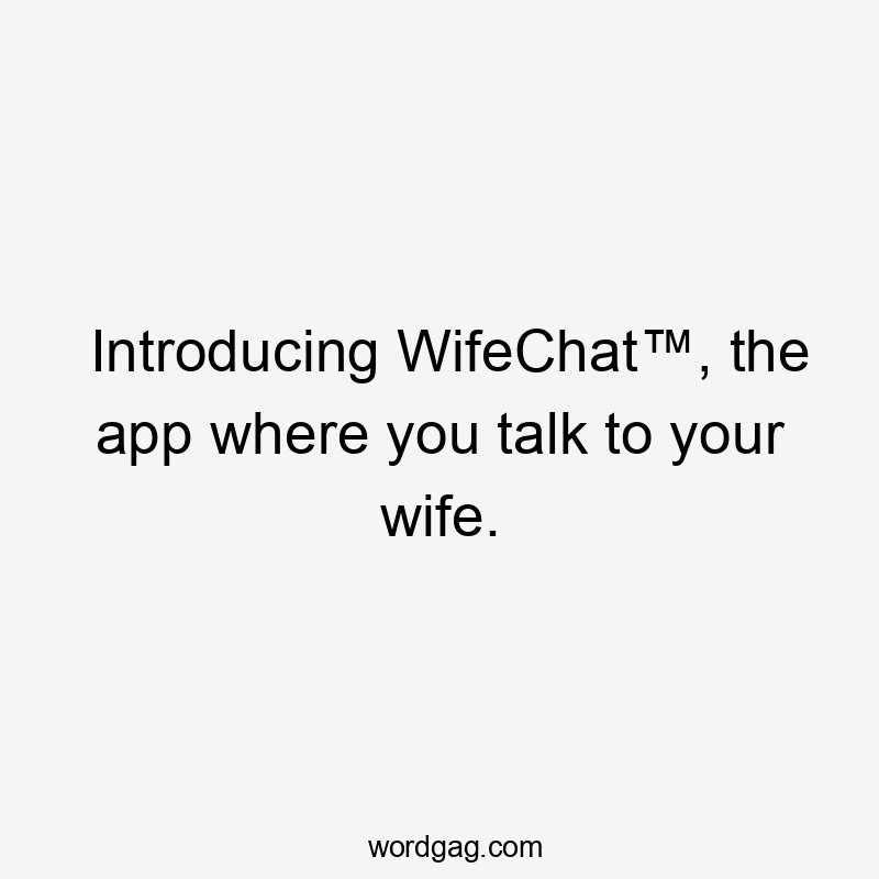 Introducing WifeChat™, the app where you talk to your wife.