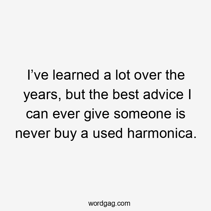 I’ve learned a lot over the years, but the best advice I can ever give someone is never buy a used harmonica.