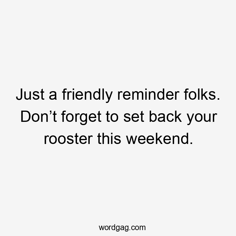 Just a friendly reminder folks. Don’t forget to set back your rooster this weekend.