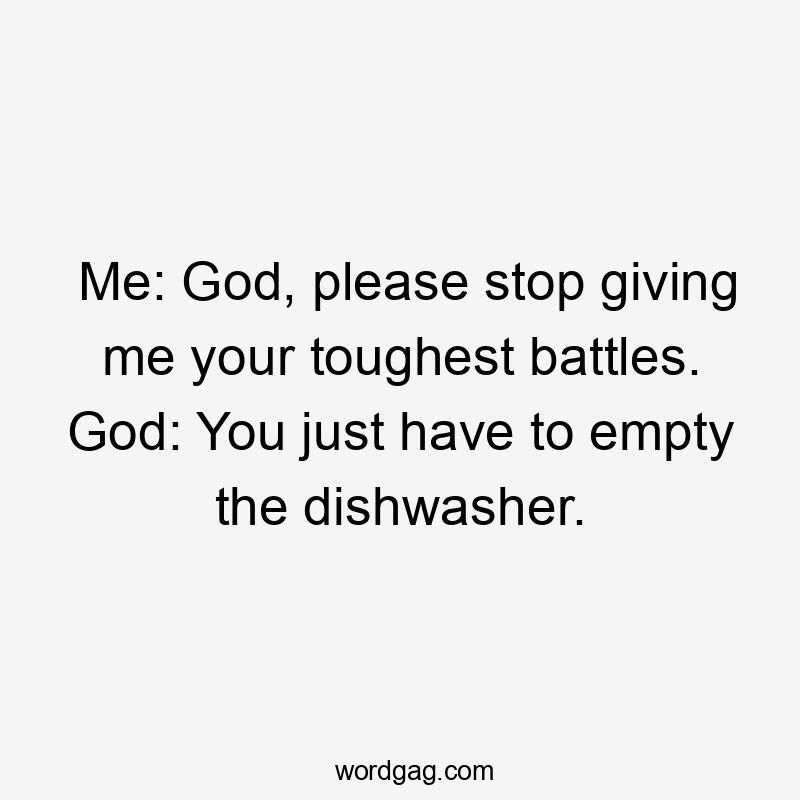 Me: God, please stop giving me your toughest battles. God: You just have to empty the dishwasher.