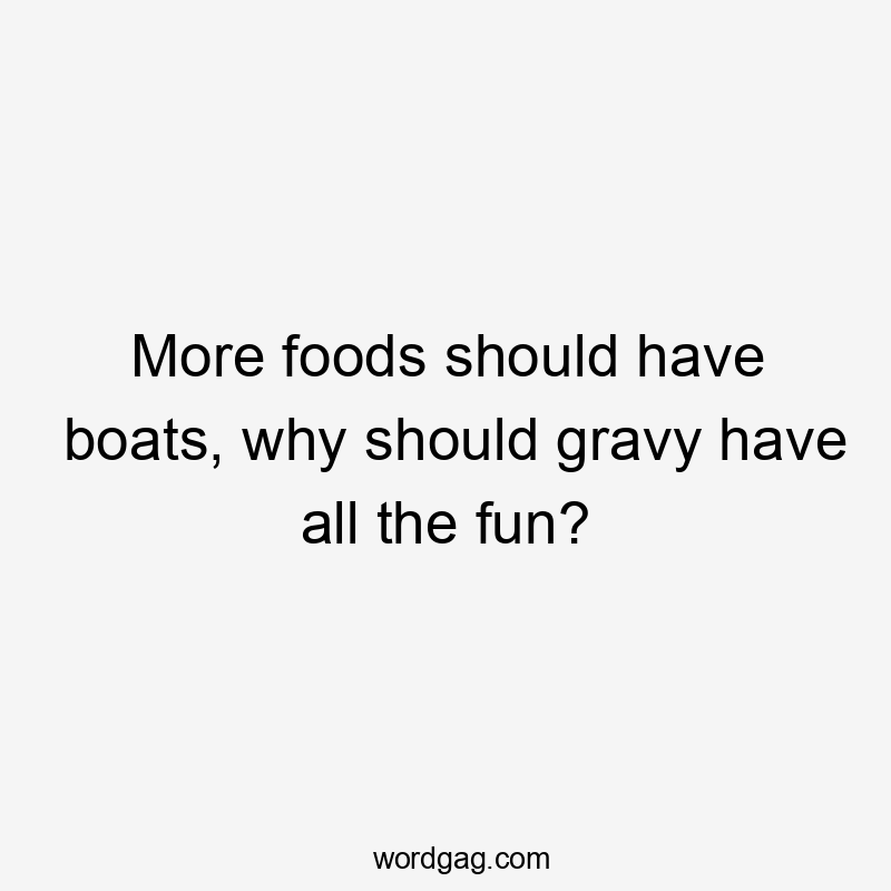 More foods should have boats, why should gravy have all the fun?