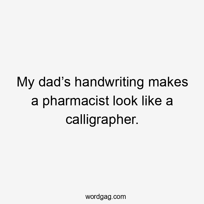 My dad’s handwriting makes a pharmacist look like a calligrapher.