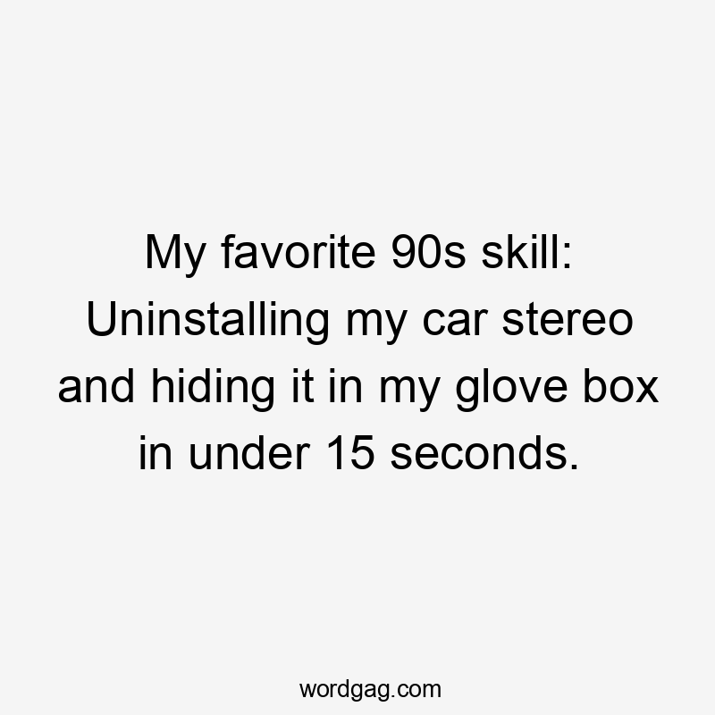 My favorite 90s skill: Uninstalling my car stereo and hiding it in my glove box in under 15 seconds.