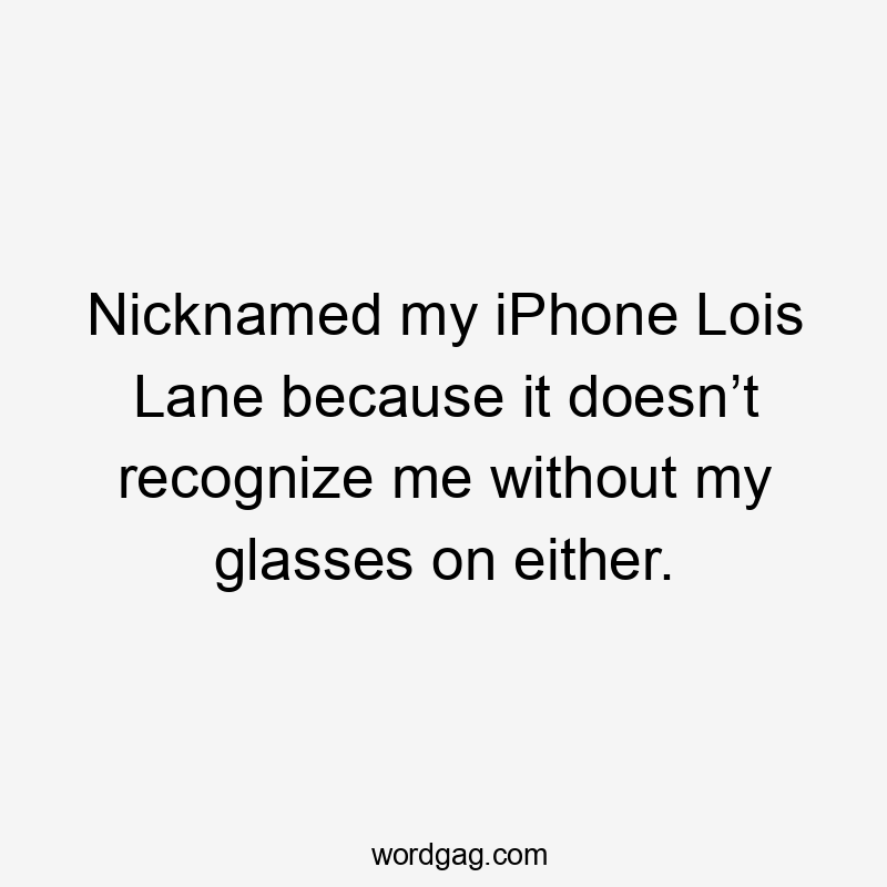 Nicknamed my iPhone Lois Lane because it doesn’t recognize me without my glasses on either.