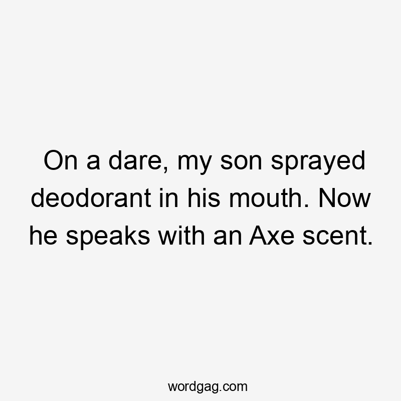 On a dare, my son sprayed deodorant in his mouth. Now he speaks with an Axe scent.