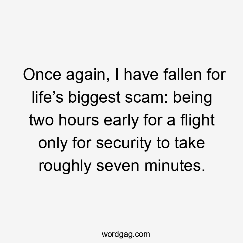 Once again, I have fallen for life’s biggest scam: being two hours early for a flight only for security to take roughly seven minutes.