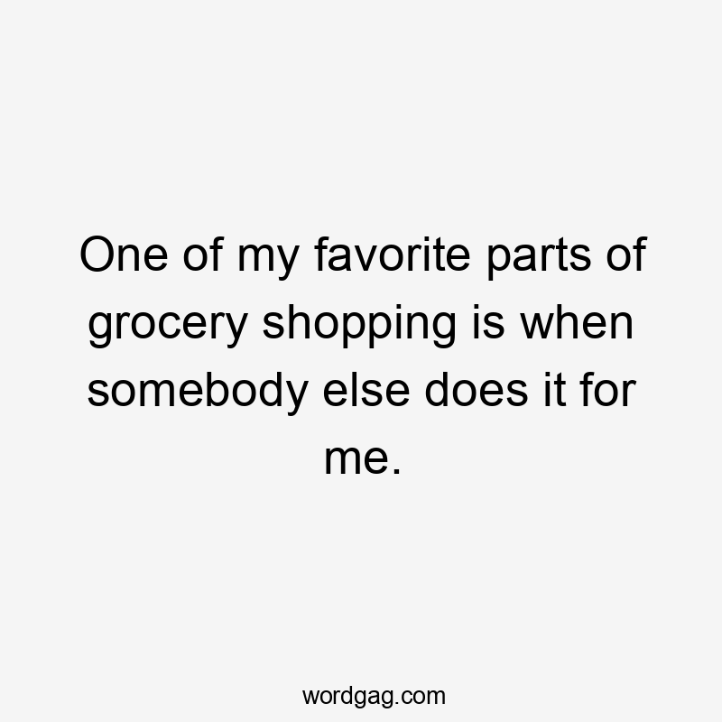 One of my favorite parts of grocery shopping is when somebody else does it for me.